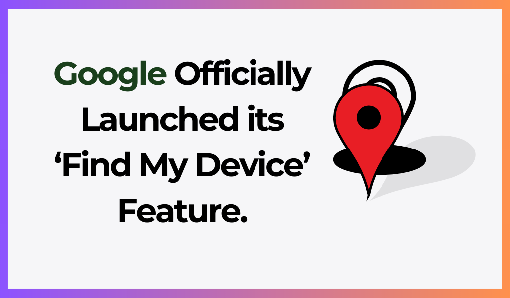 Google Officially Launched its 'Find My Device' Feature. 5 New Things That Users Get